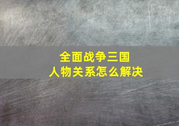 全面战争三国 人物关系怎么解决